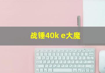 战锤40k e大魔